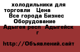 холодильники для торговли › Цена ­ 13 000 - Все города Бизнес » Оборудование   . Адыгея респ.,Адыгейск г.